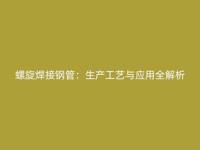螺旋焊接鋼管：生產工藝與應用全解析