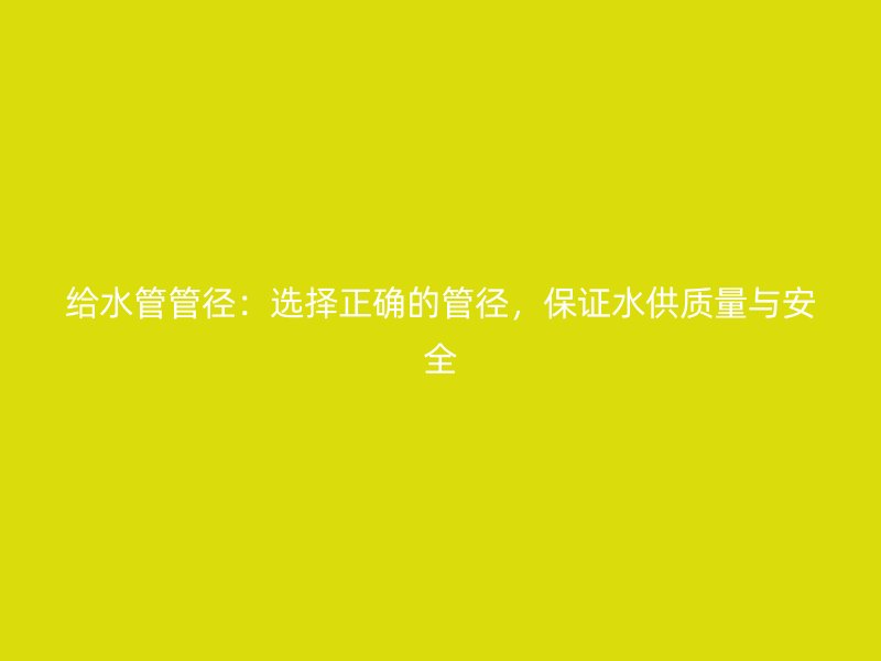 給水管管徑：選擇正確的管徑，保證水供質量與安全