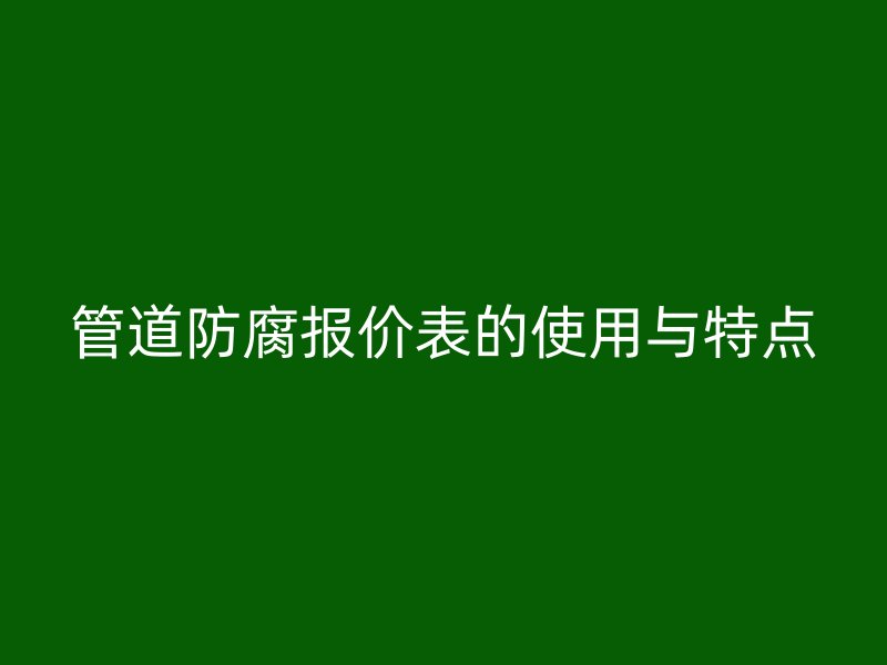 管道防腐報價表的使用與特點