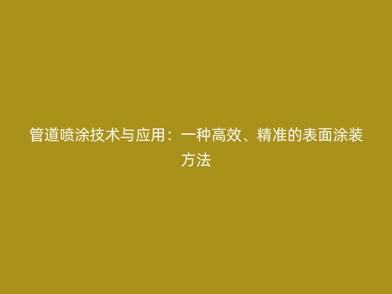 管道噴涂技術(shù)與應(yīng)用：一種高效、精準的表面涂裝方法