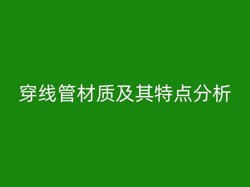 穿線管材質及其特點分析