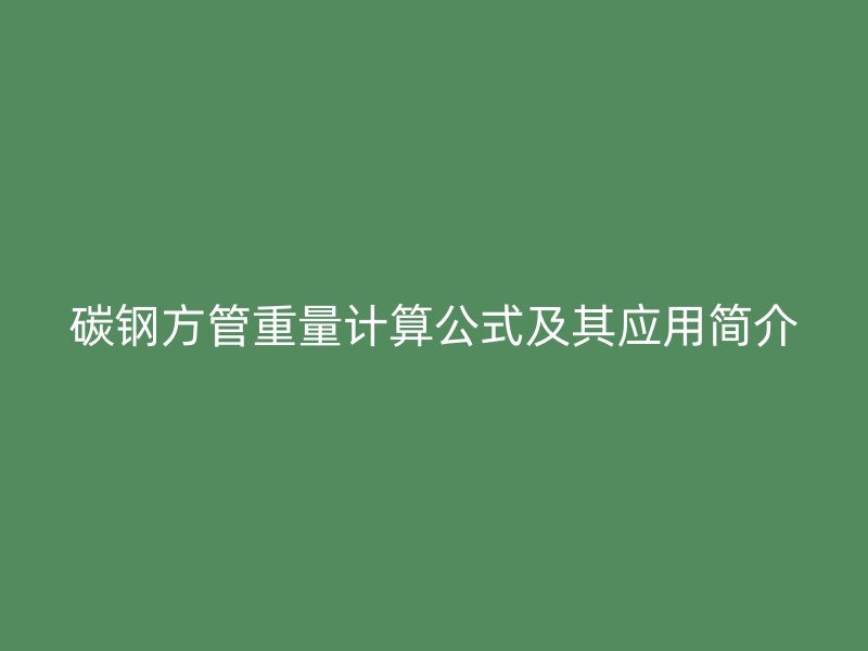 碳鋼方管重量計算公式及其應用簡介