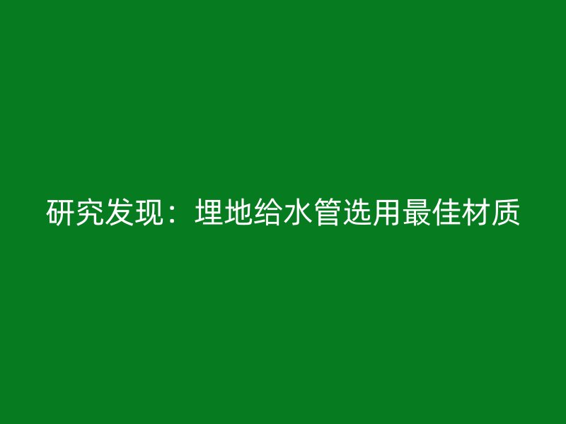 研究發現：埋地給水管選用最佳材質