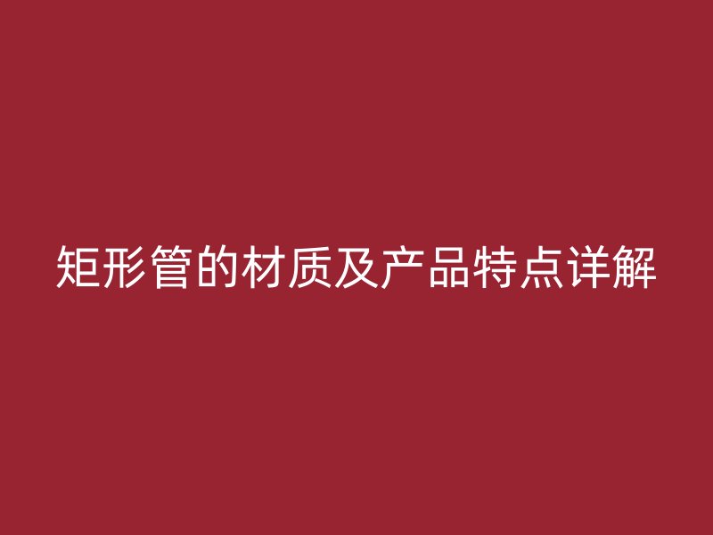矩形管的材質及產品特點詳解