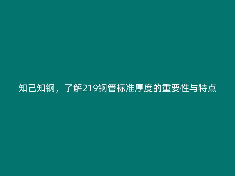 知己知鋼,了解219鋼管標準厚度的重要性與特點