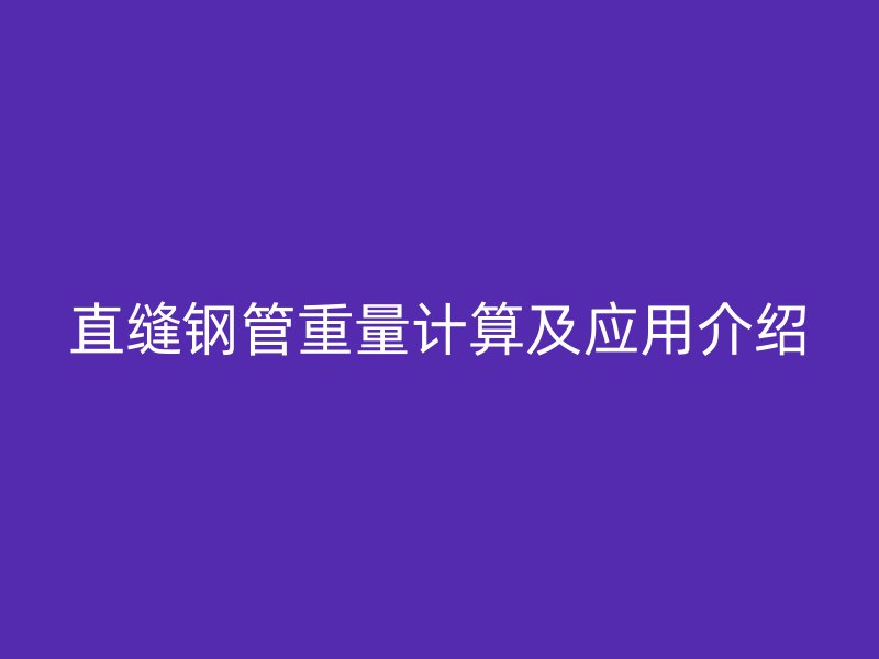 直縫鋼管重量計算及應用介紹
