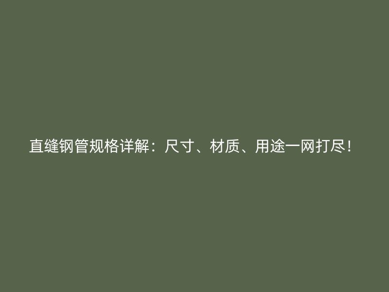 直縫鋼管規(guī)格詳解:尺寸、材質(zhì)、用途一網(wǎng)打盡!