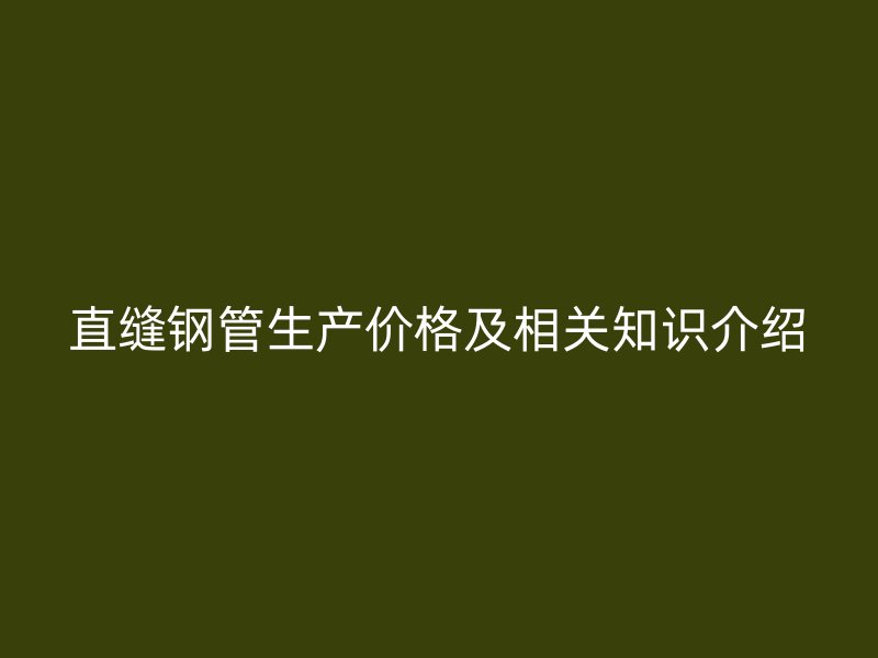直縫鋼管生產價格及相關知識介紹