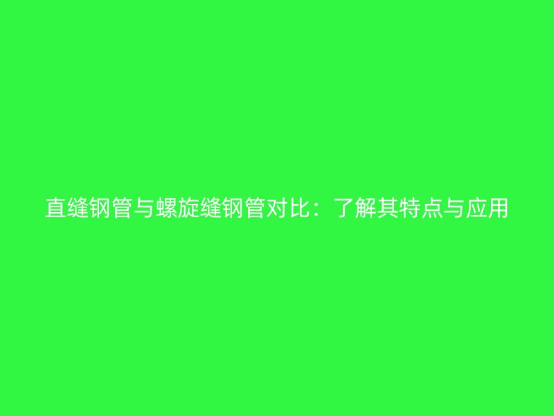 直縫鋼管與螺旋縫鋼管對比：了解其特點與應(yīng)用