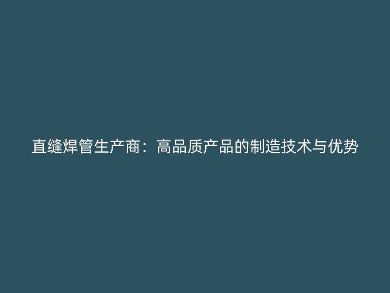 直縫焊管生產商：高品質產品的制造技術與優勢