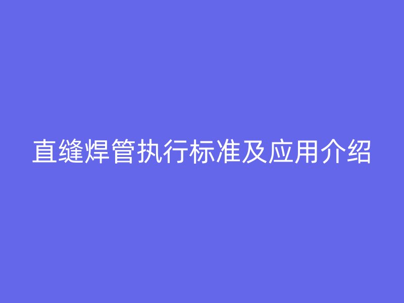 直縫焊管執行標準及應用介紹