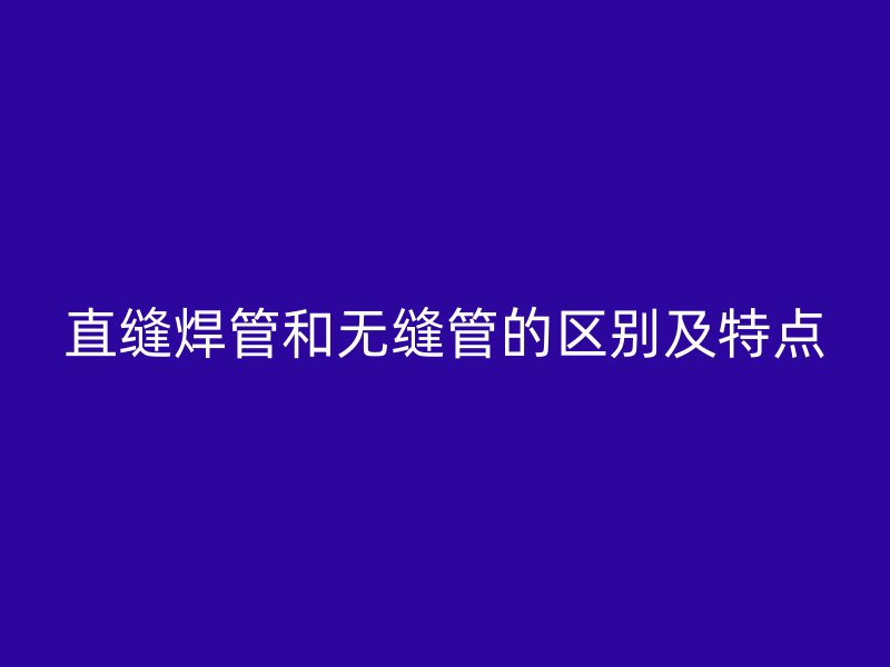 直縫焊管和無縫管的區別及特點