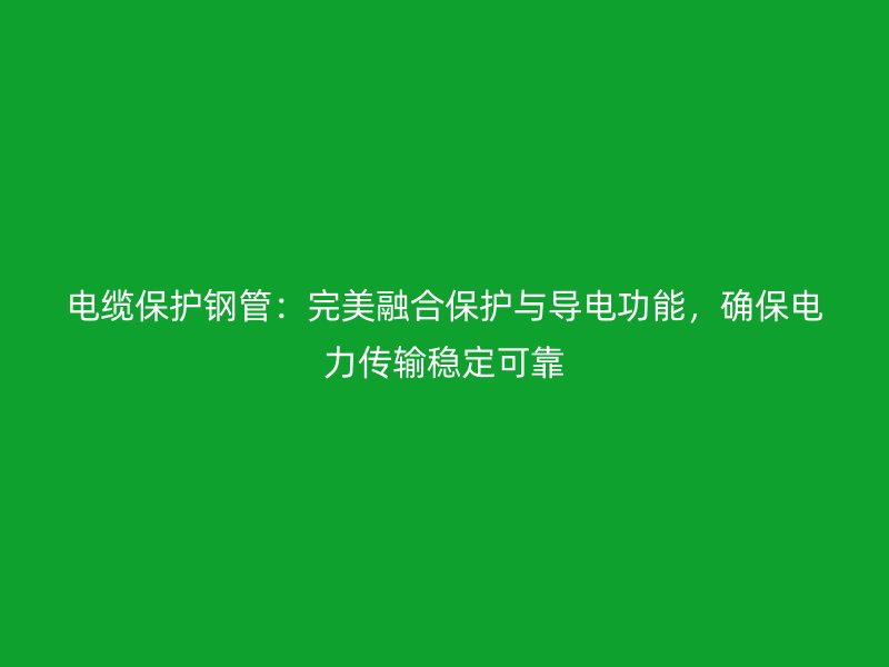 電纜保護鋼管：完美融合保護與導電功能，確保電力傳輸穩定可靠