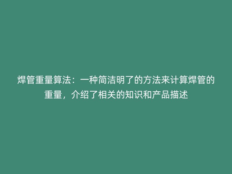 焊管重量算法：一種簡潔明了的方法來計算焊管的重量，介紹了相關(guān)的知識和產(chǎn)品描述