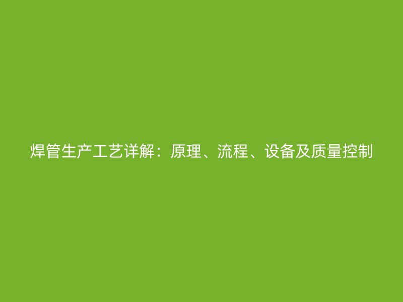 焊管生產工藝詳解:原理、流程、設備及質量控制