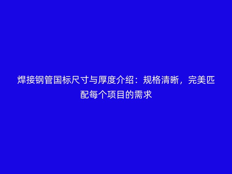 焊接鋼管國標尺寸與厚度介紹：規格清晰，完美匹配每個項目的需求