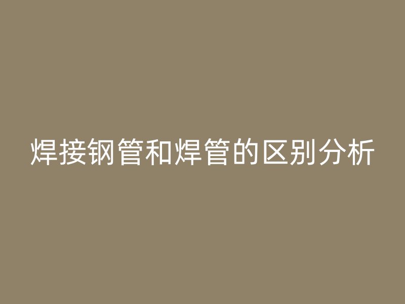 焊接鋼管和焊管的區別分析