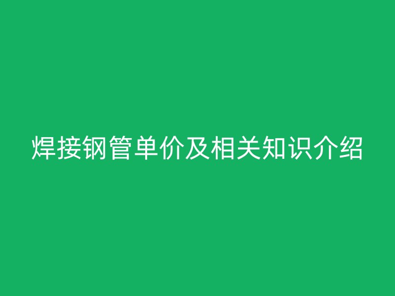 焊接鋼管單價及相關知識介紹