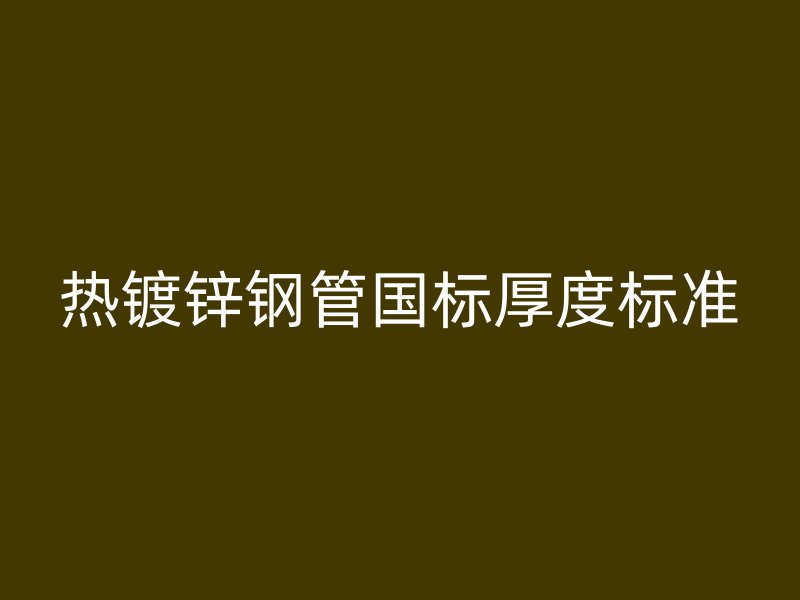 熱鍍鋅鋼管國標厚度標準