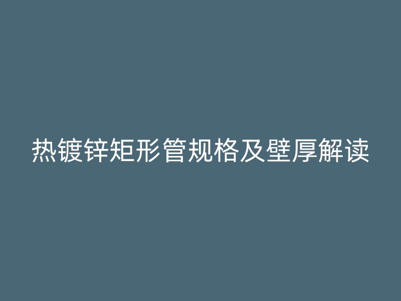 熱鍍鋅矩形管規格及壁厚解讀