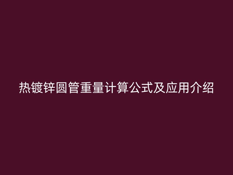 熱鍍鋅圓管重量計(jì)算公式及應(yīng)用介紹