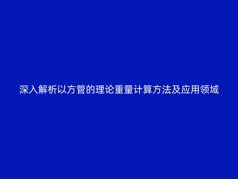 深入解析以方管的理論重量計算方法及應用領域