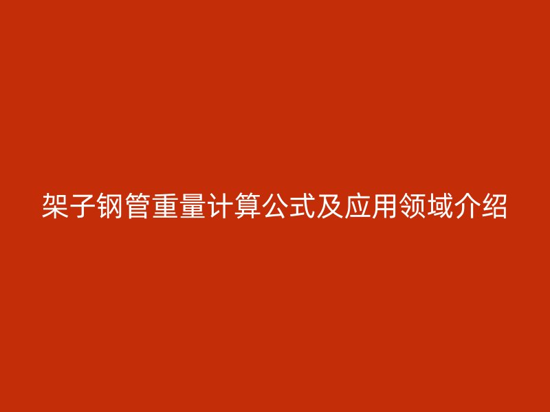 架子鋼管重量計算公式及應用領域介紹
