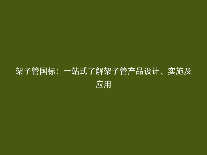 架子管國標:一站式了解架子管產品設計、實施及應用