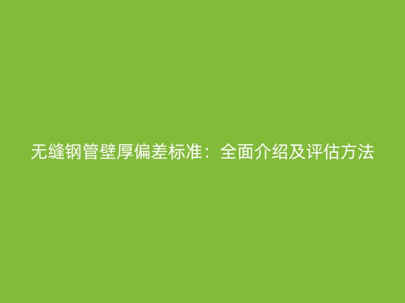 無縫鋼管壁厚偏差標準：全面介紹及評估方法