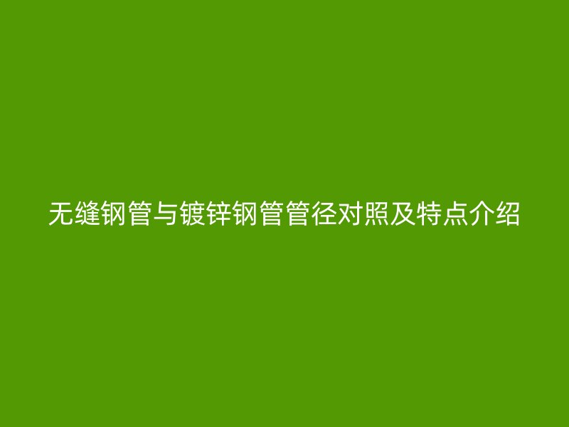 無縫鋼管與鍍鋅鋼管管徑對照及特點介紹