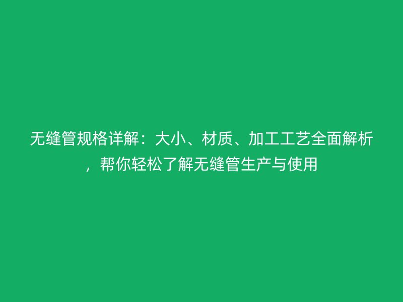 無縫管規格詳解：大小、材質、加工工藝全面解析，幫你輕松了解無縫管生產與使用