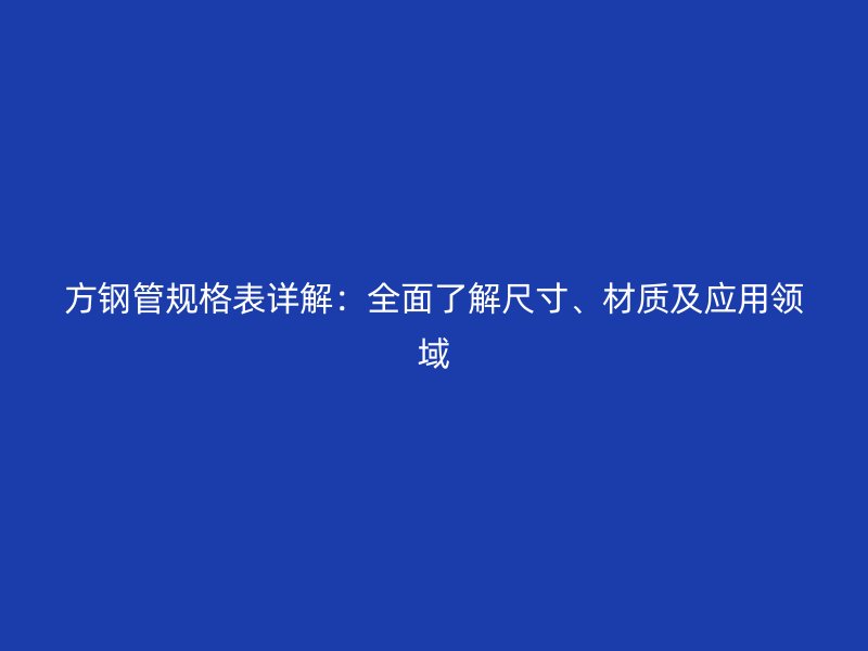 方鋼管規格表詳解:全面了解尺寸、材質及應用領域