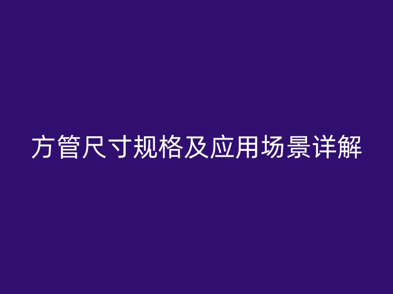 方管尺寸規格及應用場景詳解