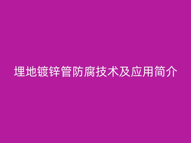 埋地鍍鋅管防腐技術(shù)及應(yīng)用簡(jiǎn)介