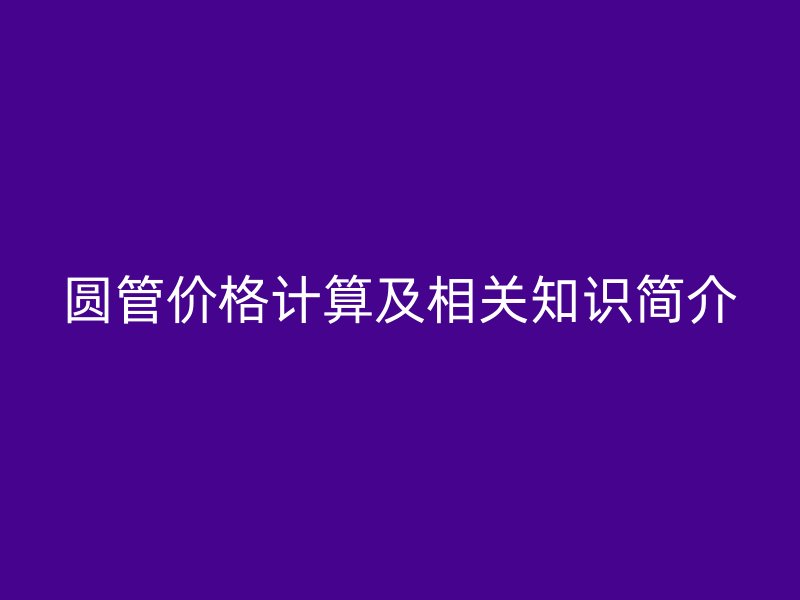 圓管價格計算及相關知識簡介