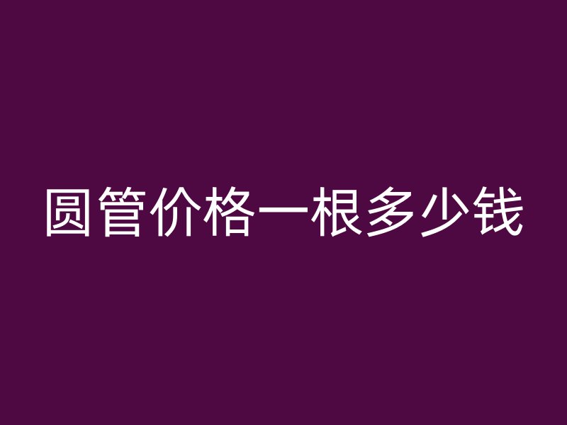 圓管價格一根多少錢