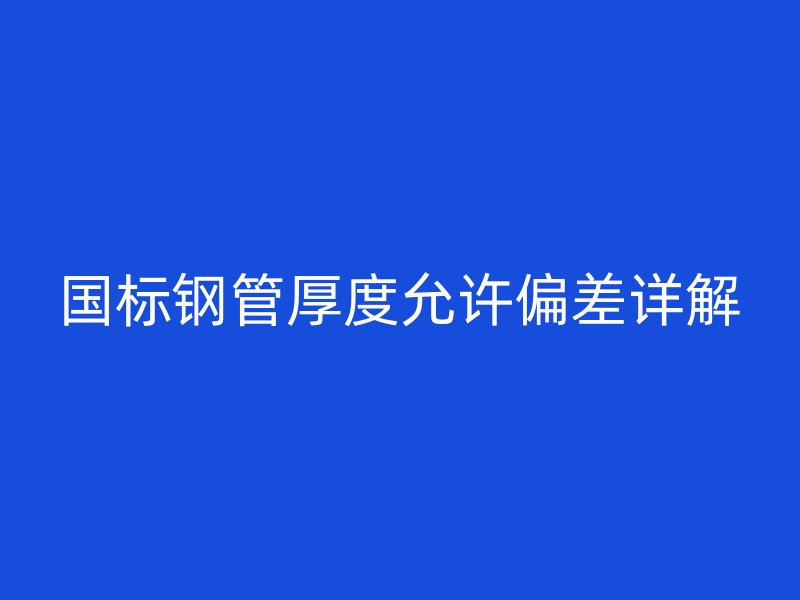 國標鋼管厚度允許偏差詳解