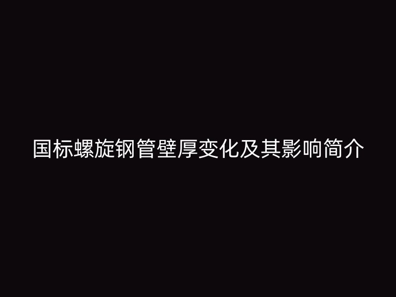 國標螺旋鋼管壁厚變化及其影響簡介