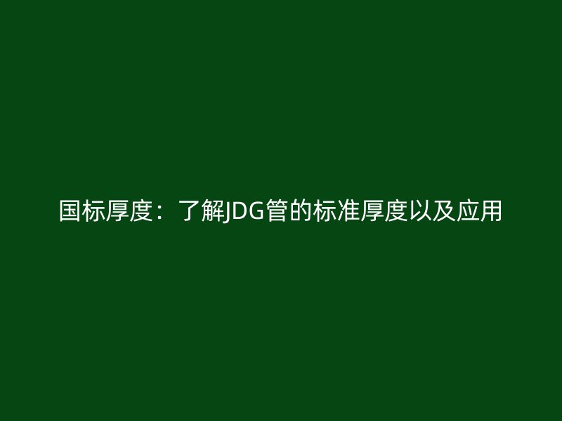 國標厚度：了解JDG管的標準厚度以及應用
