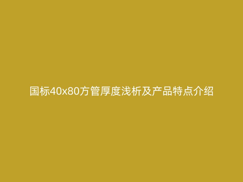 國標40x80方管厚度淺析及產品特點介紹