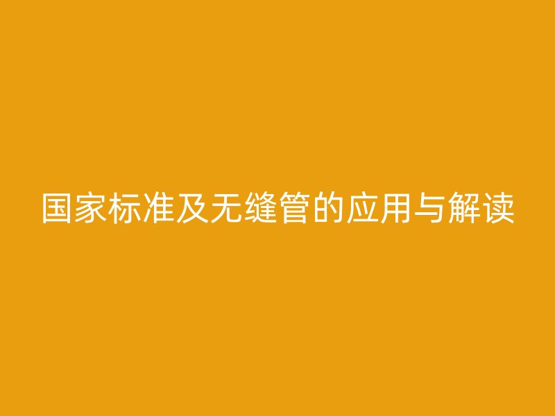 國家標準及無縫管的應用與解讀