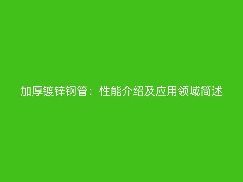 加厚鍍鋅鋼管:性能介紹及應(yīng)用領(lǐng)域簡述