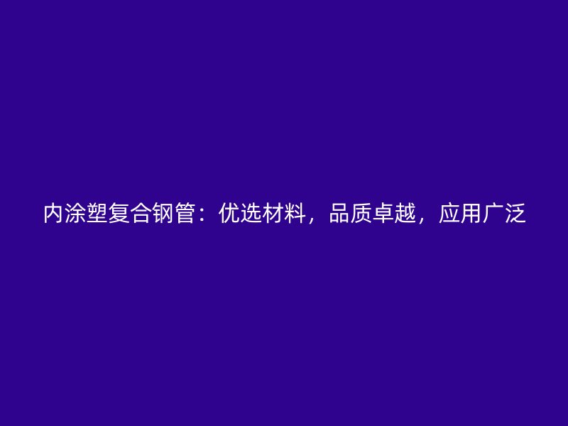 內涂塑復合鋼管:優選材料,品質卓越,應用廣泛