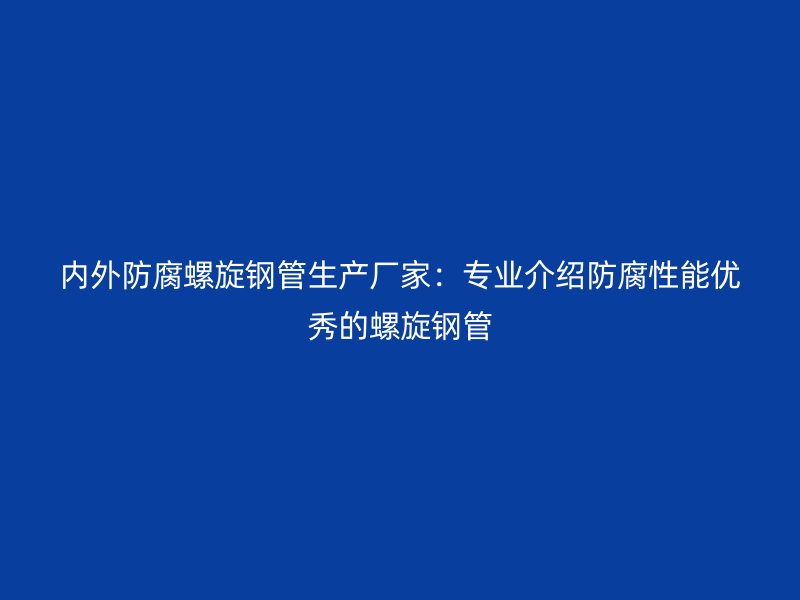 內外防腐螺旋鋼管生產廠家：專業介紹防腐性能優秀的螺旋鋼管