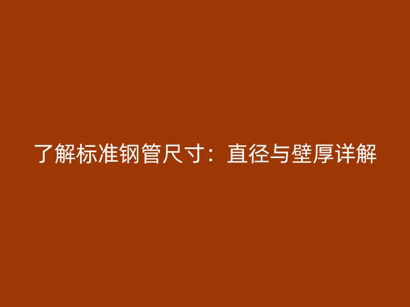 了解標準鋼管尺寸：直徑與壁厚詳解