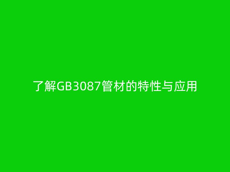 了解GB3087管材的特性與應(yīng)用