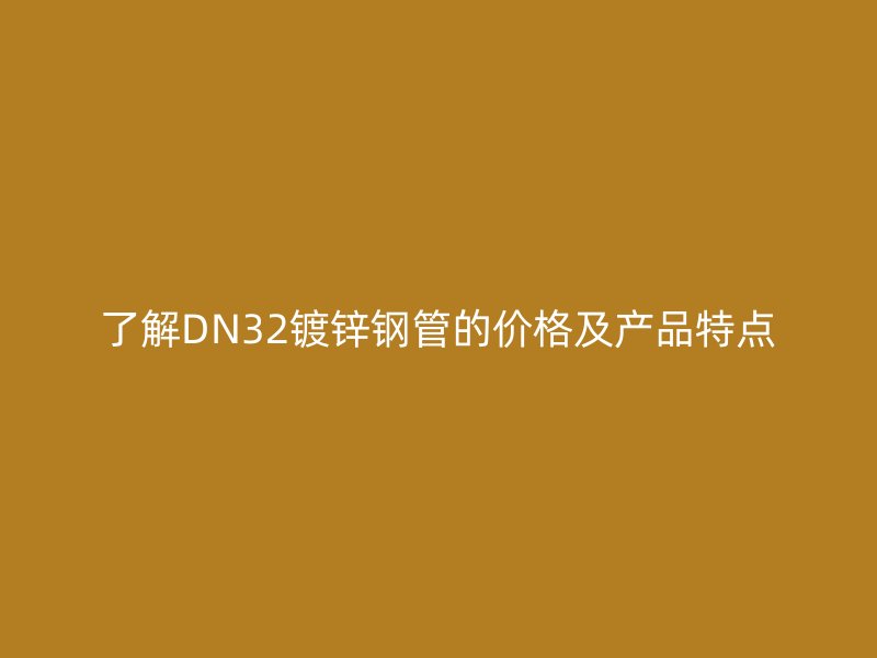 了解DN32鍍鋅鋼管的價格及產品特點