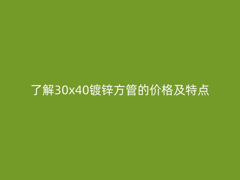 了解30x40鍍鋅方管的價格及特點