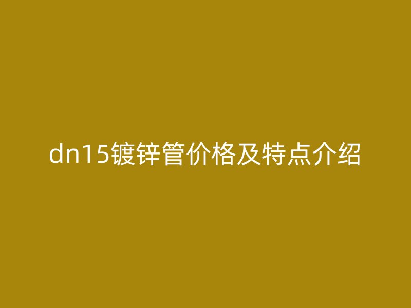 dn15鍍鋅管價格及特點介紹