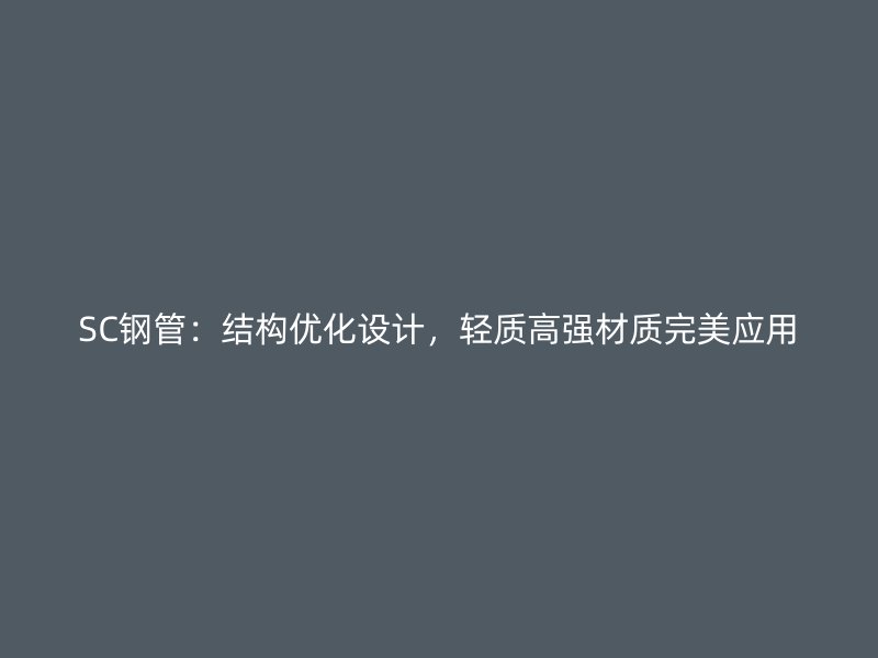 SC鋼管：結(jié)構(gòu)優(yōu)化設(shè)計(jì)，輕質(zhì)高強(qiáng)材質(zhì)完美應(yīng)用